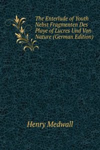 Enterlude of Youth Nebst Fragmenten Des Playe of Lucres Und Von Nature (German Edition)