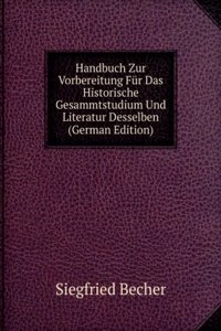 Handbuch Zur Vorbereitung Fur Das Historische Gesammtstudium Und Literatur Desselben (German Edition)