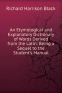 Etymological and Explanatory Dictionary of Words Derived from the Latin: Being a Sequel to the Student's Manual
