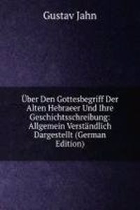 Uber Den Gottesbegriff Der Alten Hebraeer Und Ihre Geschichtsschreibung: Allgemein Verstandlich Dargestellt (German Edition)