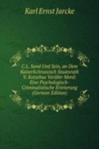 C.L. Sand Und Sein, an Dem Kaiserlichrussisch Staatsrath V. Kotzebue Verubtr Mord: Eine Psychologisch-Criminalistische Erorterung (German Edition)