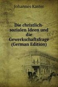 Die christlich-sozialen Ideen und die Gewerkschaftsfrage (German Edition)