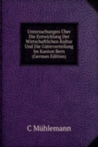Untersuchungen Uber Die Entwicklung Der Wirtschaftlichen Kultur Und Die Guterverteilung Im Kanton Bern (German Edition)