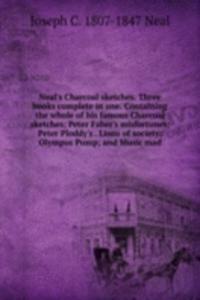 Neal's Charcoal sketches. Three books complete in one. Containing the whole of his famous Charcoal sketches; Peter Faber's misfortunes; Peter Ploddy's . Lions of society; Olympus Pump; and Music mad