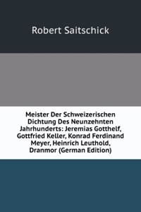 Meister Der Schweizerischen Dichtung Des Neunzehnten Jahrhunderts: Jeremias Gotthelf, Gottfried Keller, Konrad Ferdinand Meyer, Heinrich Leuthold, Dranmor (German Edition)