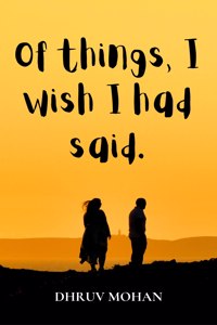 Of things, I wish I had said.