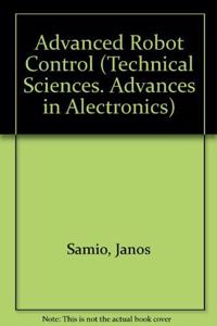 Advanced Robot Control (Technical Sciences. Advances in Alectronics)