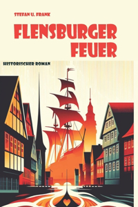 Flensburger Feuer: - Historienroman -