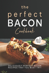 Perfect Bacon Cookbook: Deliciously Perfect Bacon Recipes that You Must Try!