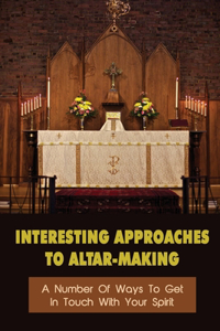 Interesting Approaches To Altar-Making