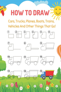 How To Draw Car, Trucks, Planes, Boats, Trains, Vehicles And Other Things That Go!