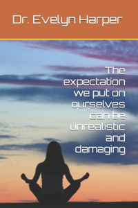 expectation we put on ourselves can be unrealistic and damaging
