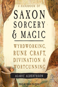 Handbook of Saxon Sorcery & Magic: Wyrdworking, Rune Craft, Divination, and Wortcunning