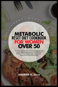 Metabolic Reset Diet Cookbook for Women Over 50: Revitalize Your Health & Boost Metabolism with 28-Day Rejuvenating Plan & Over 100 Tasty Recipes to Lose Weight, Balance Hormones, Repair Liver...