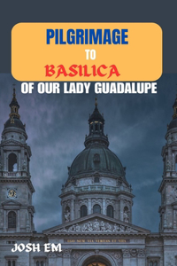 Pilgrimage to Basilica of Our Lady Guadalupe