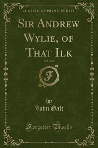 Sir Andrew Wylie, of That Ilk, Vol. 1 of 3 (Classic Reprint)