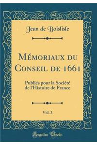 Mï¿½moriaux Du Conseil de 1661, Vol. 3: Publiï¿½s Pour La Sociï¿½tï¿½ de l'Histoire de France (Classic Reprint)