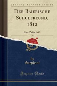Der Baierische Schulfreund, 1812, Vol. 4: Eine Zeitschrift (Classic Reprint)