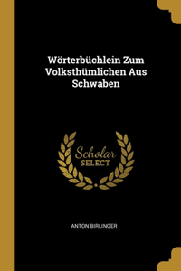 Wörterbüchlein Zum Volksthümlichen Aus Schwaben