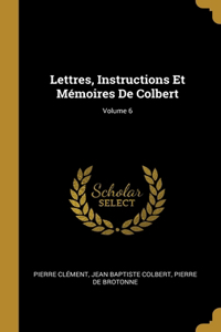 Lettres, Instructions Et Mémoires De Colbert; Volume 6