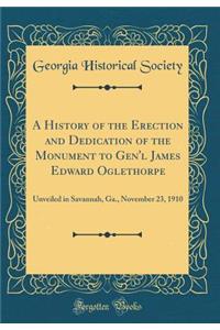 A History of the Erection and Dedication of the Monument to Gen'l James Edward Oglethorpe: Unveiled in Savannah, Ga., November 23, 1910 (Classic Reprint)