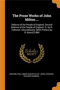 The Prose Works of John Milton ...: Defence of the People of England. Second Defence of the People of England. Tr. by R. Fellowes. Eikonoklastes. [with Preface by R. Baron] [1889