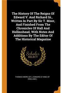 The History Of The Reigns Of Edward V. And Richard Iii., Written In Part By Sir T. Moor, And Finished From The Chronicles Of Hall And Hollinshead, With Notes And Additions By The Editor Of The Historical Magazine