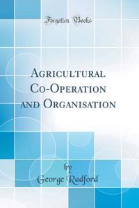 Agricultural Co-Operation and Organisation (Classic Reprint)