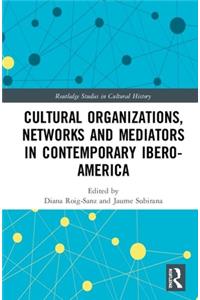 Cultural Organizations, Networks and Mediators in Contemporary Ibero-America