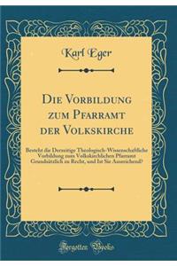 Die Vorbildung zum Pfarramt der Volkskirche: Besteht die Derzeitige Theologisch-Wissenschaftliche Vorbildung zum Volkskirchlichen Pfarramt Grundsätzlich zu Recht, und Ist Sie Ausreichend? (Classic Reprint)