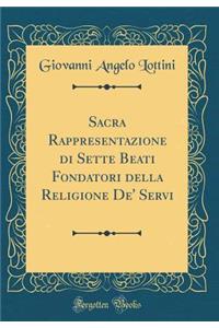 Sacra Rappresentazione Di Sette Beati Fondatori Della Religione de' Servi (Classic Reprint)