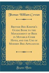British Bee-Keeper's Guide Book to the Management of Bees in Movable-Comb Hives, and the Use of Modern Bee-Appliances (Classic Reprint)