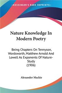 Nature Knowledge In Modern Poetry: Being Chapters On Tennyson, Wordsworth, Matthew Arnold And Lowell As Exponents Of Nature-Study (1906)