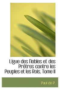 Ligue Des Nobles Et Des Pretres Contre Les Peuples Et Les Rois, Tome II