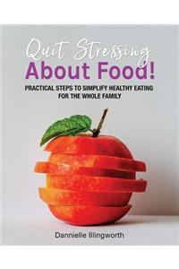 Quit Stressing About Food!: Practical steps to simplify healthy eating for the whole family