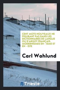Cent Mots Nouveaux Ne Figurant Pas Dans Les Dictionnaires de Langue Ou D'Argot Francais. Modernismes En - Isme Et En - Iste