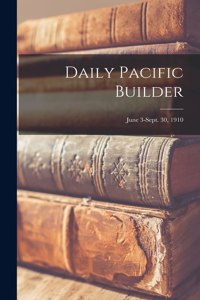 Daily Pacific Builder; June 3-Sept. 30, 1910