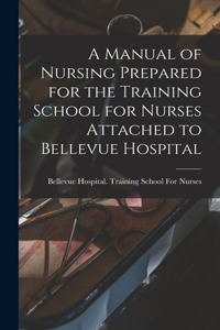 A Manual of Nursing Prepared for the Training School for Nurses Attached to Bellevue Hospital