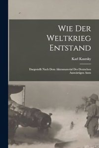 Wie der weltkrieg entstand; dargestellt nach dem aktenmaterial des deutschen Auswärtigen amts