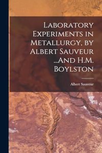 Laboratory Experiments in Metallurgy, by Albert Sauveur ...And H.M. Boylston