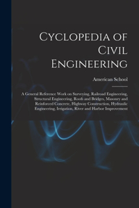 Cyclopedia of Civil Engineering; a General Reference Work on Surveying, Railroad Engineering, Structural Engineering, Roofs and Bridges, Masonry and Reinforced Concrete, Highway Construction, Hydraulic Engineering, Irrigation, River and Harbor Impr