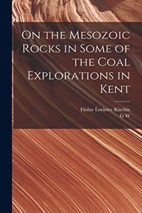 On the Mesozoic Rocks in Some of the Coal Explorations in Kent