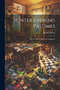 Winter Evening Pastimes; Or, the Merry-Maker's Companion