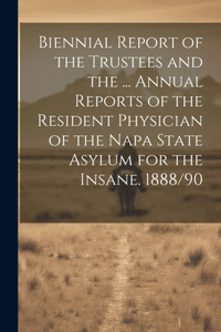Biennial Report of the Trustees and the ... Annual Reports of the Resident Physician of the Napa State Asylum for the Insane. 1888/90