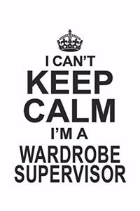 I Can't Keep Calm I'm A Wardrobe Supervisor