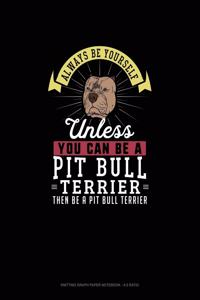 Always Be Yourself Unless You Can Be A Pit Bull Terrier Then Be A Pit Bull Terrier