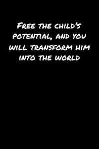 Free The Child's Potential and You Will Transform Him Into The World
