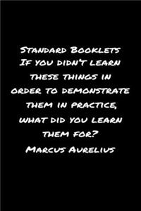 Standard Booklets If You Didn't Learn These Things in Order to Demonstrate Them in Practice What Did You Learn Them For Marcus Aurelius