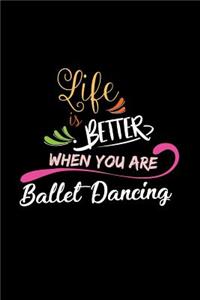 Life Is Better When You Are Ballet Dancing