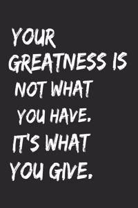 Your Greatness Is Not What You Have It's What You Give